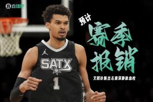 马刺球员文班亚马因右肩深静脉血栓预计赛季报销！官方公告确认