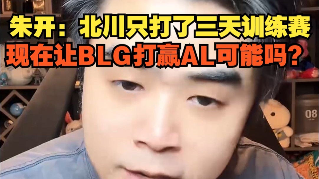朱开：Beichuan只打了三天训练赛，想在让BLG打赢AL可能嘛？