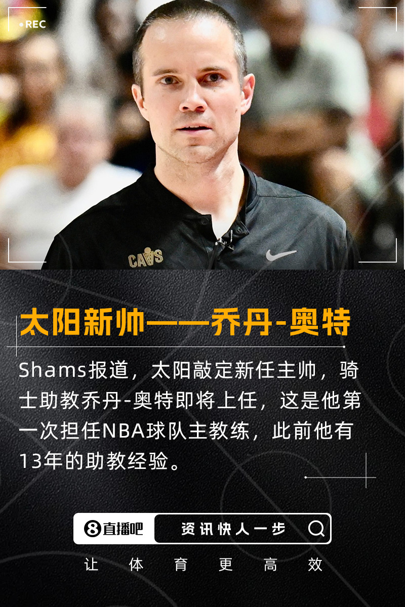 菜鸟教头签约4年！Shams：太阳新主帅出炉 骑士助教乔丹-奥特上任