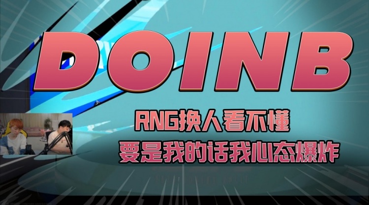 Doinb：RNG换人看不懂，要是我的话我心态爆炸