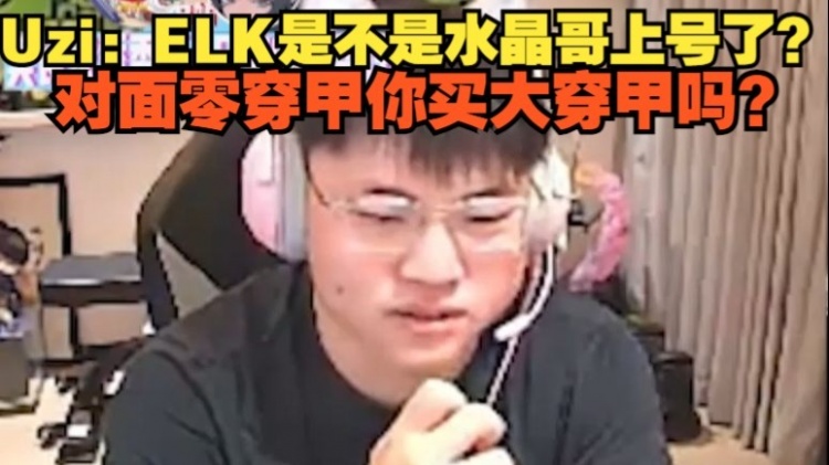 Uzi看Elk出穿甲：ELK是不是水晶哥上号了？ 对面零护甲你大穿甲？