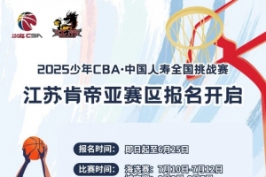 2025年少年CBA·中国人寿全国挑战赛江苏肯帝亚赛区报名开启！