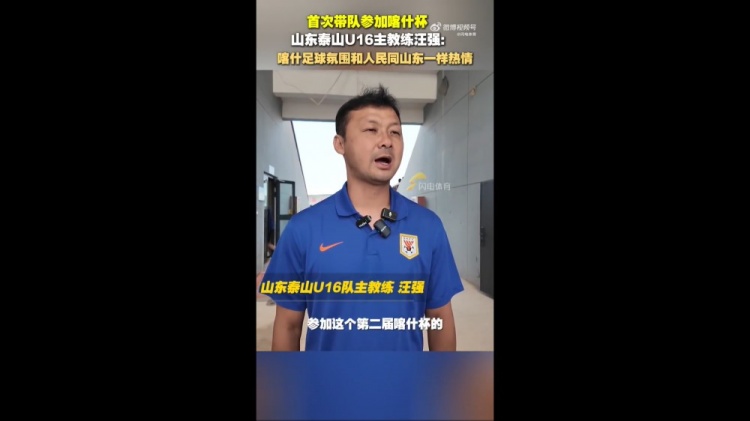 泰山U16主帅汪强：喀什人民和足球氛围跟山东球迷一样，非常热情