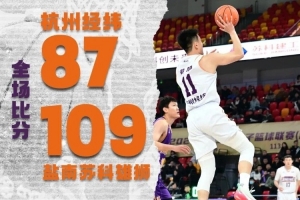 杭州经纬客场负盐南苏科雄狮:朱荣振五犯离场，最终87:109告负