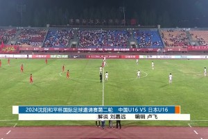 2024年08月18日 足球友谊赛 中国U16vs日本U16 全场录像