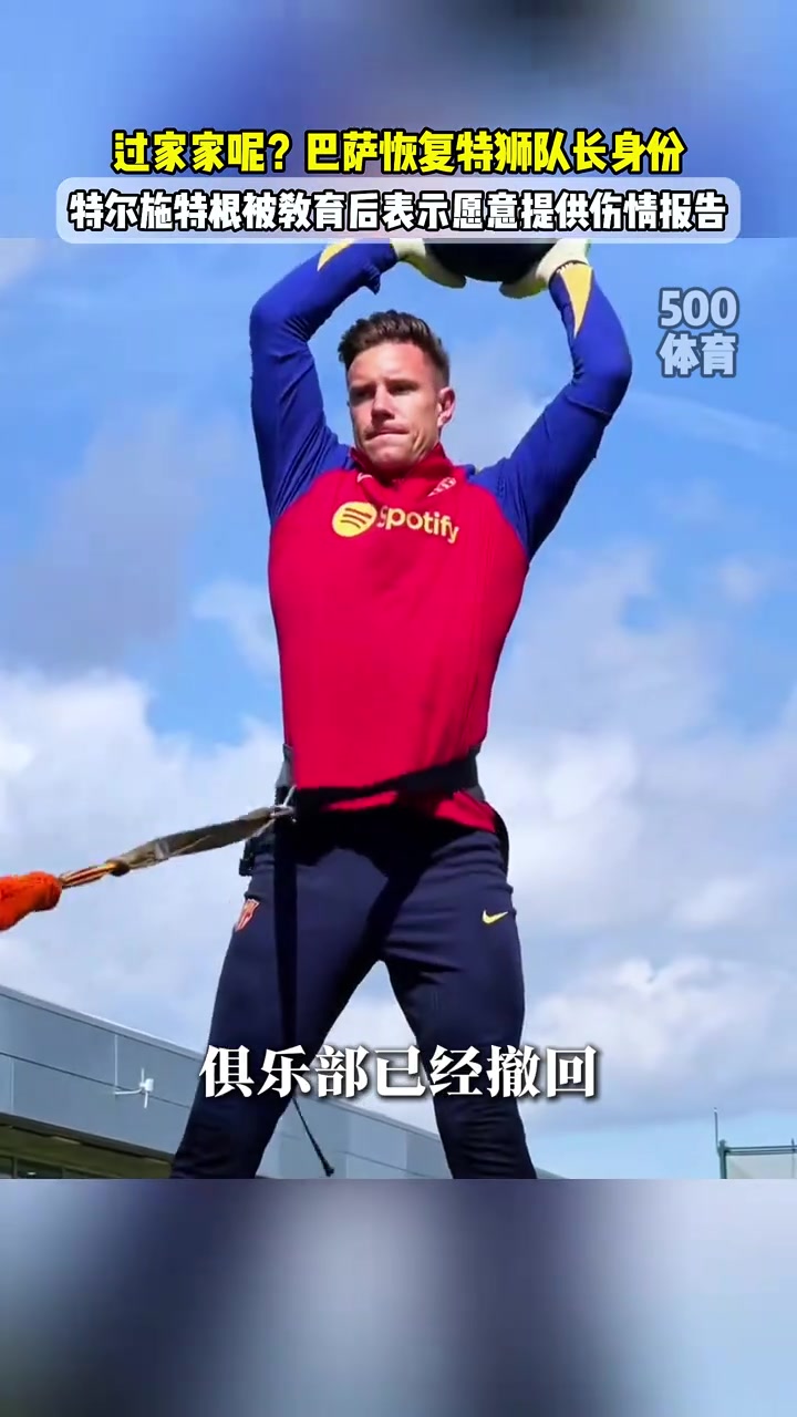 唱双簧呢巴萨恢复特尔施特根队长身份，特狮签字授权提交报告