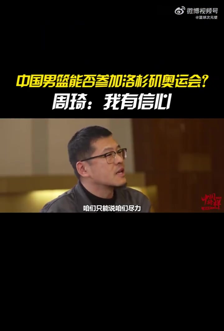洛杉矶奥运会？周琦：我有信心进，准备时间很长，球队很稳定