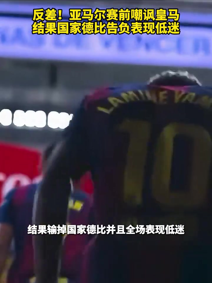 反差!亚马尔赛前嘲讽皇马,结果国家德比告负表现低迷