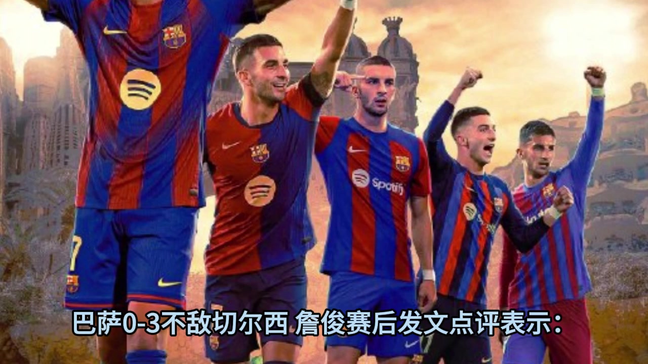 詹俊赛后:高强度对抗下巴萨技术优势无法施展,蓝军剑指阿森纳!