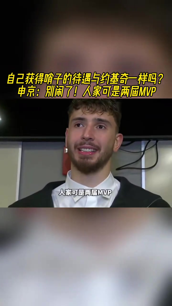 自己的哨子待遇与约基奇一样吗?申京:别闹!人家可是两届