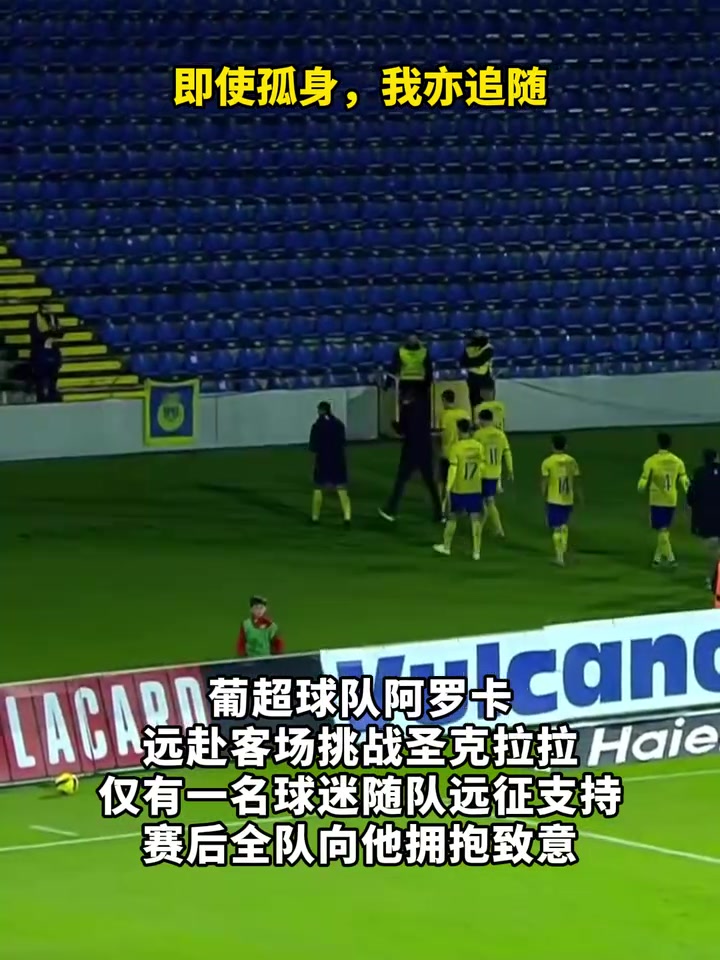 葡超球队仅有一名球迷随队远征观赛，赛后全队向他拥抱致意！