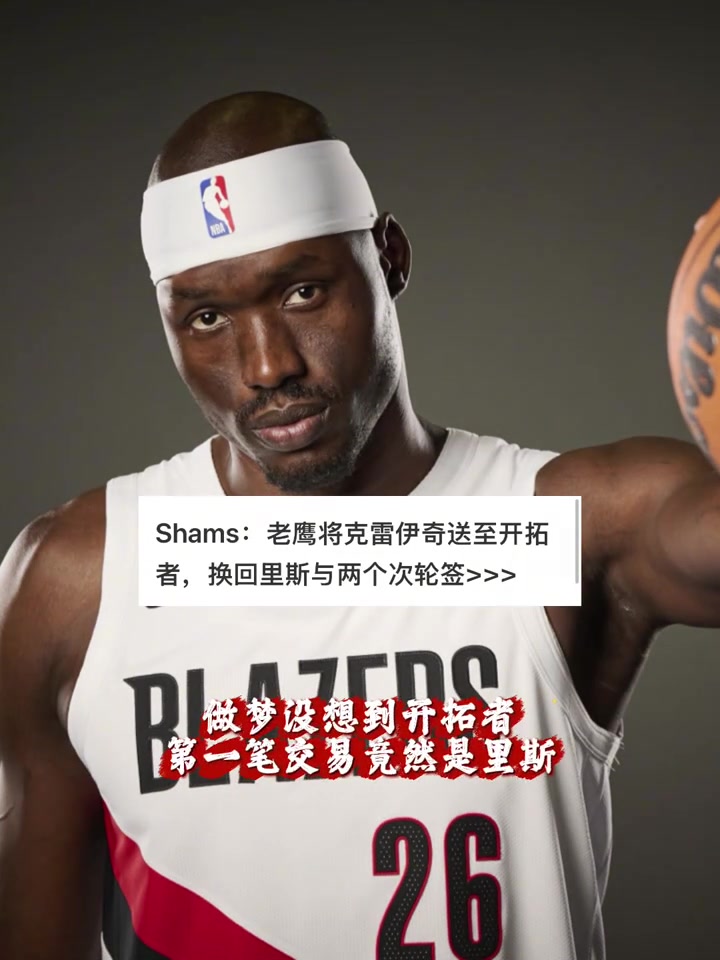 深夜交易开拓者送出中锋里斯+2次轮！从老鹰得克雷伊奇！