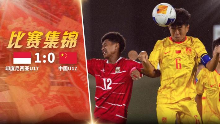 2026年05月06日 无缘开门红！U17国足0-1印尼U17 孔玺诺抽射造险国足下场对阵日本
