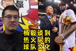 杨毅谈热火的球队文化 在NBA世界里面真的是与众不同