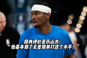 段冉：亚历山大的绝对能力比比尔更强！到了无差别单打这个水平！