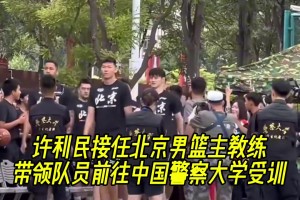 北京男篮主教许利民带球员到中国警察大学训练！