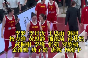 中国女篮巴黎奥运会大名单！李梦、韩旭、杨力维等皆在！