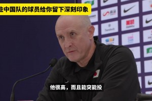 预选赛中日二番战结束后哪位中国队球员给日本主教练留下深刻印象
