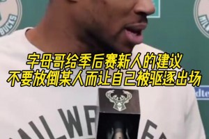 字母给新人的季后赛建议：不要放倒某人导致自己出场，我干过这事