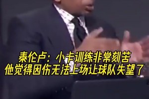 泰伦-卢此前：小卡训练很刻苦，他觉得因伤无法上场让球队失望了