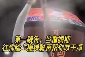 独特视角！当詹姆斯往你脸上抛镁粉再帮你吹干净！