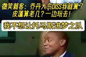 微笑刺客：乔丹大鸟diss我就算了 皮蓬算老几？一边玩去！