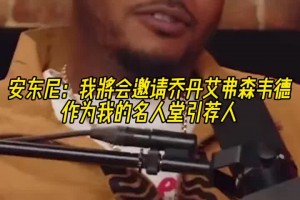 安东尼：我会邀请乔丹&艾弗森和韦德当我名人堂引荐人~