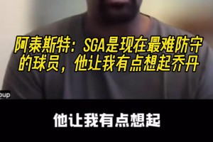 阿泰：联盟三巨头SGA约基奇字母哥，SGA让我想起了乔丹！