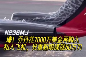 壕！乔丹花7000万美金再购入私人飞机 光重新喷漆就50万