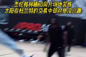 没人想要我？杰伦格林晒与KD的同片场地苦练！