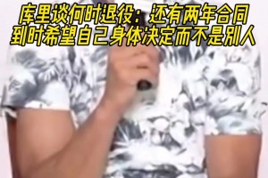 库里谈何时退役：还有两年合同，到时希望是身体决定而不是别人！