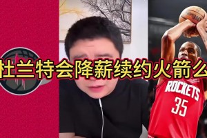 大史：杜兰特和火箭续约肯定会降薪 但别指望降太多 降1千万吧