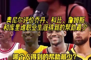 乔科詹库谁生涯受到的帮助最少？奥尼尔：乔丹和库里是同一类人！