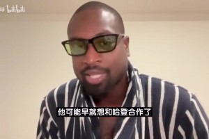 韦德：很多球员都想跟哈登一起打球，比尔可能早就想合作了！