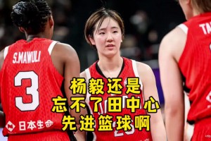 杨毅：中国女篮打“顶级落后篮球”！国篮不可能出现河村&田中心