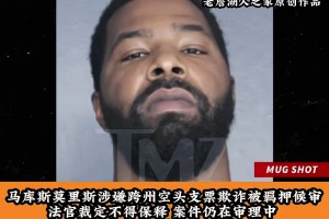 马库斯莫里斯因欺诈罪被捕 最高可面临十年监禁！