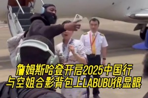 哈登正式开启中国行！与美女空姐合影&背包上labubu吸睛！