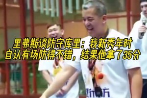 里弗斯谈防守库里：新秀年时自认有场防得不错，结果他拿了35分！