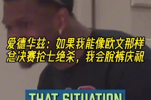 华子此前：如果我能像欧文那样总决赛G7绝杀，我会脱裤子庆祝！