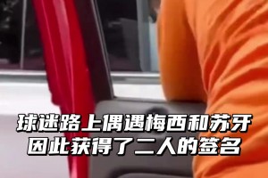 球迷路上偶遇梅西和苏牙因此获得了二人的签名