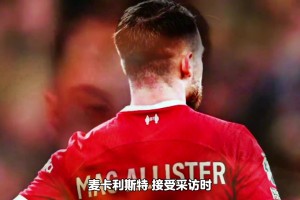 麦卡利斯特：梅西场上和场下他是两个性格