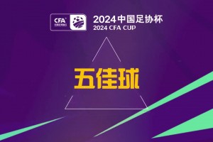 2024中国足协杯第六轮五佳进球