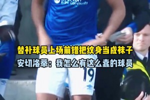 替补球员上场错把纹身当球袜，安切洛蒂：我怎么有这么蠢的球员