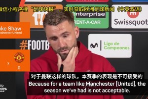 卢克-肖：我们的表现配不上曼联，我们这赛季有点菜但支持阿莫林