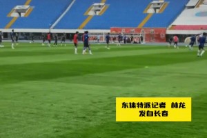 申花赛前踩场，长春场地条件改善或利好球队，全员心态轻松