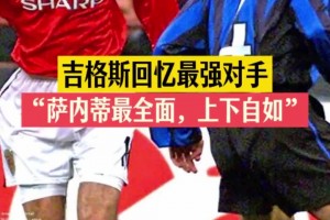 英雄惜英雄！吉格斯采访中曾表示“最难对付的后卫是萨内蒂”