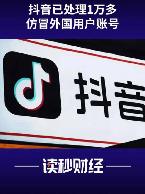 都是假洋人？抖音副总裁李亮：已经处置了1万多个仿冒外国用户的账号