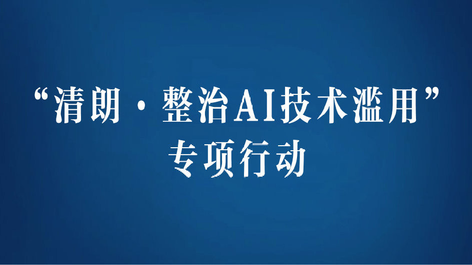 jinnianhui金年会网信办开展整治AI技术滥用专项行动：加强平台鉴别功能 减少造谣以及色情信息乱象