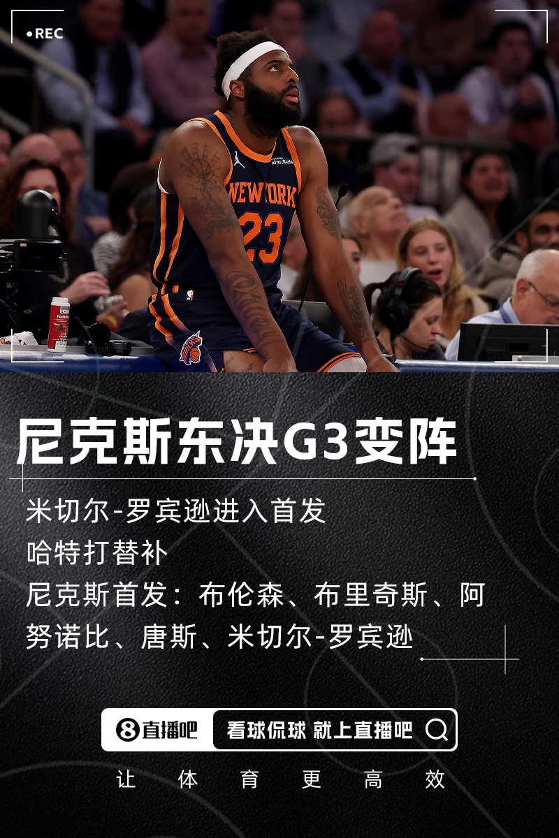 东决G3变阵！队记：尼克斯将米切尔-罗宾逊提上首发 哈特打替补