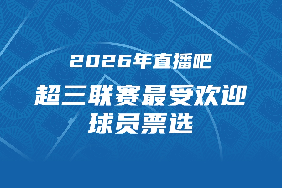 2026年直播吧 x 超三联赛最受欢迎球员评选开启 参与抽限量奖品！